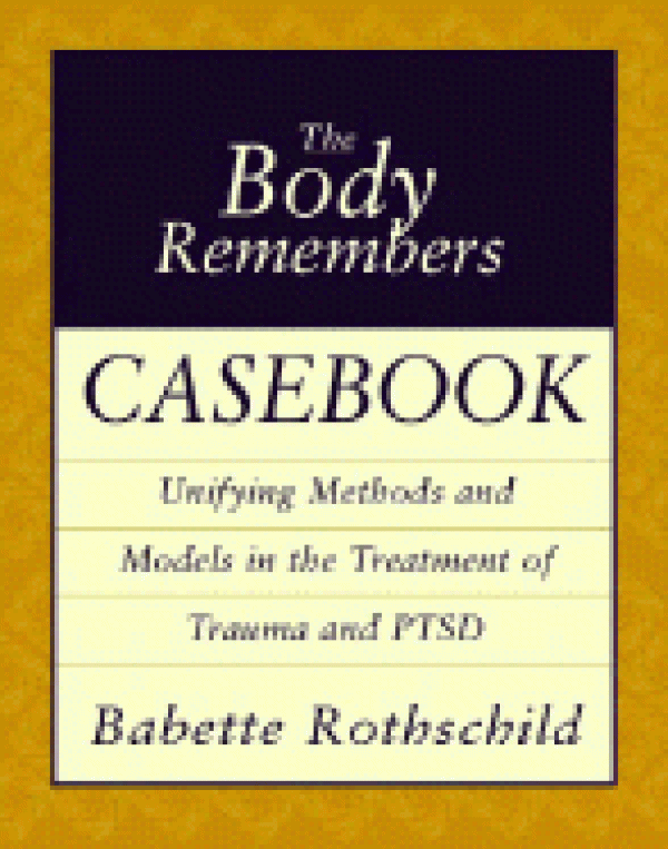 Body Remembers Casebook: Unifying Methods and Models in the Treatment of Trauma and PTSD