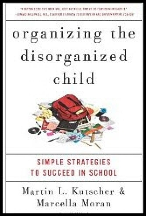 Organizing the Disorganized Child: Simple Strategies to Succeed in School