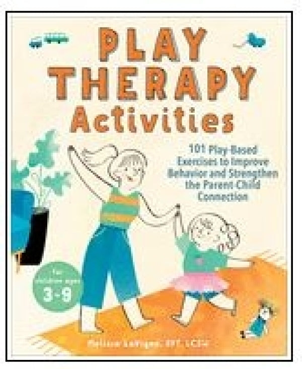 Play Therapy Activities: 101 Play-Based Exercises to Improve Behavior and Strengthen the Parent - Child Connection