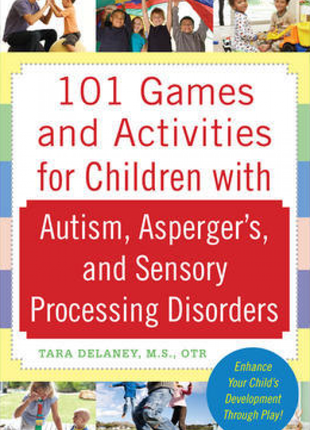 101 Games and Activities for Children With Autism, Asperger's and Sensory Processing Disorders