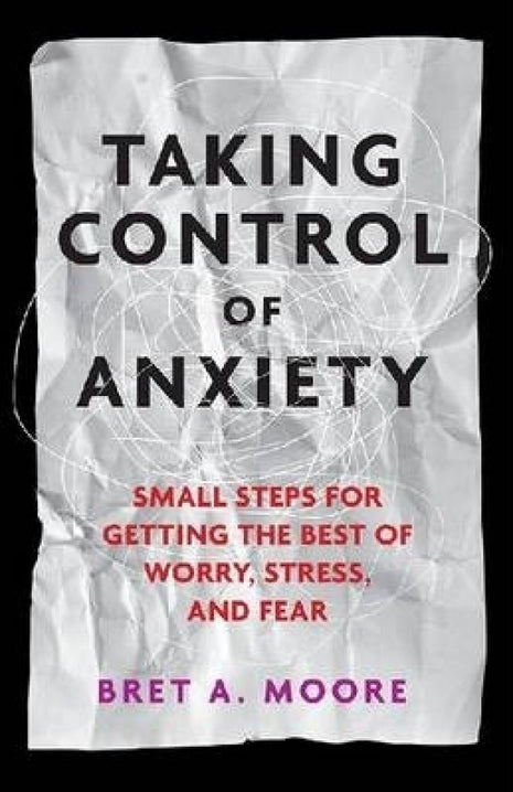 Taking Control of Anxiety: Small Steps For Getting the Best of Worry Stress and Fear
