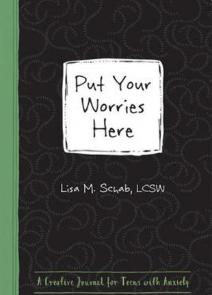 Put Your Worries Here: A Creative Journal for Teens with Anxiety