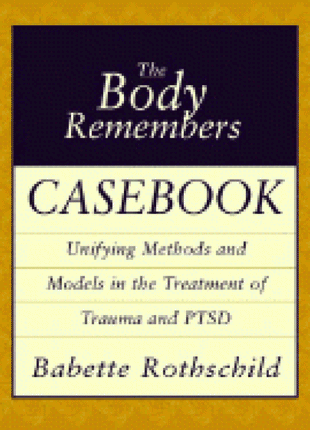 Body Remembers Casebook: Unifying Methods and Models in the Treatment of Trauma and PTSD