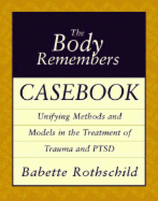 Body Remembers Casebook: Unifying Methods and Models in the Treatment of Trauma and PTSD