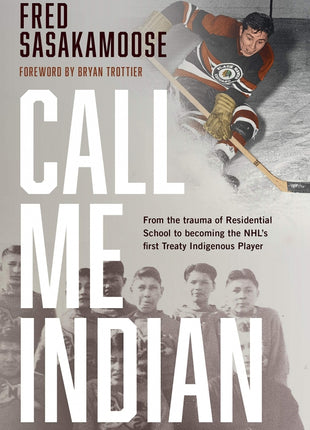 Call Me Indian: From the Trauma of Residential School to Becoming the NHL's First Treaty Indigenous Player