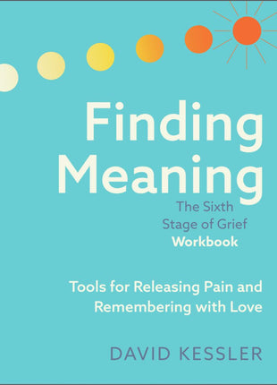 Finding Meaning: The Sixth Stage of Grief Workbook