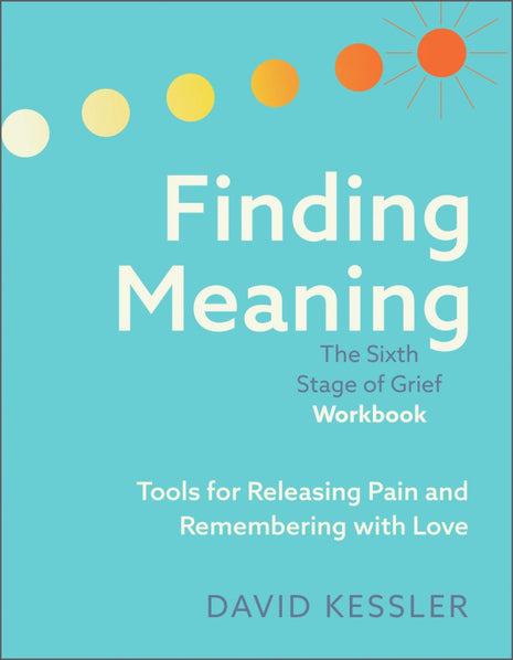 Finding Meaning: The Sixth Stage of Grief Workbook