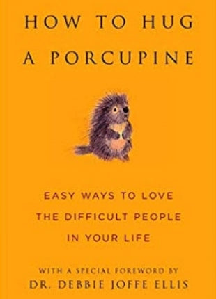 How to Hug a Porcupine: How to Love the Difficult People in Your Life