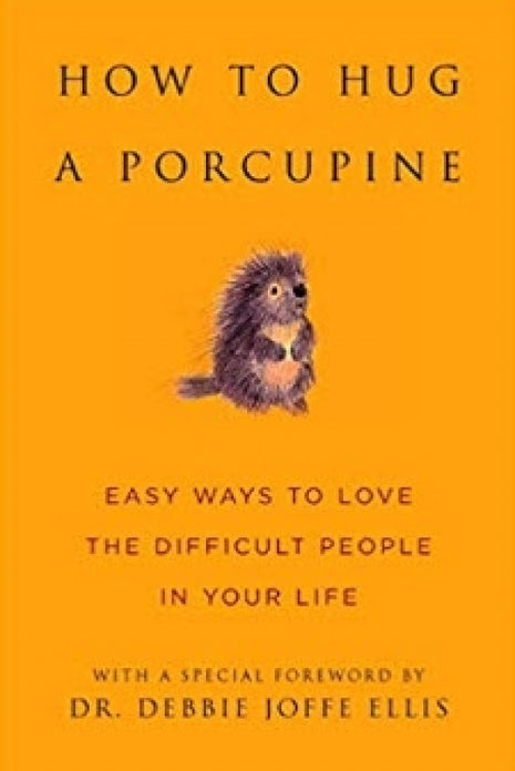How to Hug a Porcupine: How to Love the Difficult People in Your Life