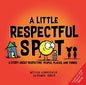 Little Respectful Spot: A Story About Respecting People, Places and Things