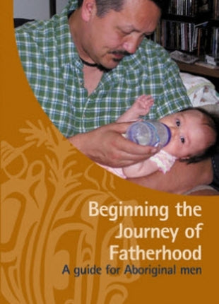 Beginning the Journey of Fatherhood: A Guide for Aboriginal Men