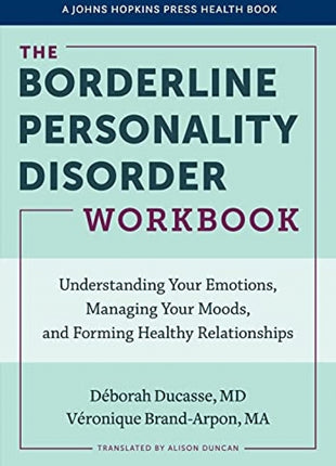 Borderline Personality Disorder Workbook: Understanding Your Emotions, Managing Your Moods, and Forming Healthy Relationships