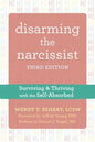 Disarming the Narcissist: Surviving and Thriving with the Self-Absorbed (Third Edition)