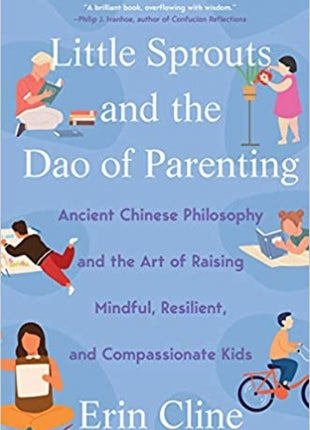 Little Sprouts and the Dao of Parenting: Ancient Chinese Philosophy and the Art of Raising Mindful, Resilient, and Compassionate Kids
