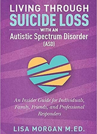 Living Through Suicide Loss with an Autistic Spectrum Disorder (ASD): An Insider Guide for Individuals, Family, Friends, and Professional Responders