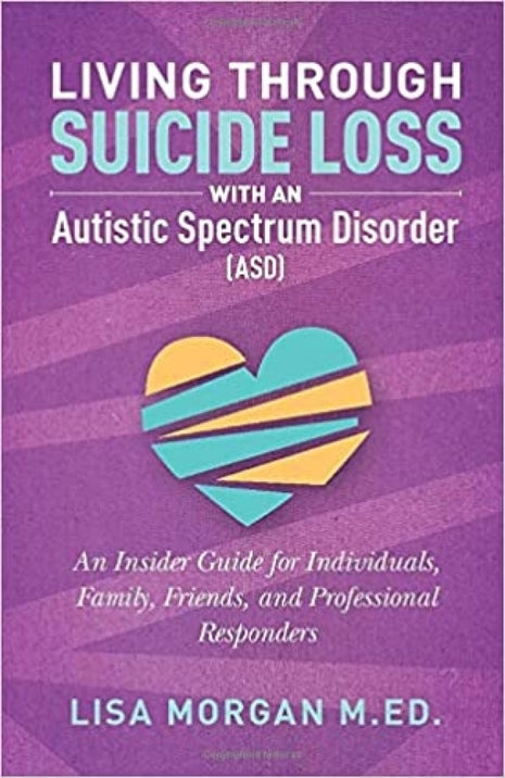 Living Through Suicide Loss with an Autistic Spectrum Disorder (ASD): An Insider Guide for Individuals, Family, Friends, and Professional Responders