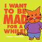 I Want to be Mad for a While! Ages 3 to 5