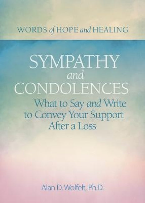 Sympathy & Condolences: What to Say and Write to Convey Your Support After a Loss