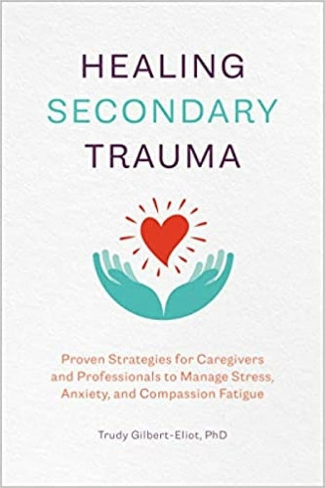 Healing Secondary Trauma: Proven Strategies for Caregivers and Professionals to Manage Stress, Anxiety, and Compassion Fatigue