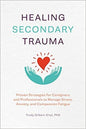 Healing Secondary Trauma: Proven Strategies for Caregivers and Professionals to Manage Stress, Anxiety, and Compassion Fatigue