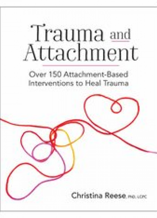 Trauma and Attachment: Over 150 Attachment-Based Interventions to Heal Trauma