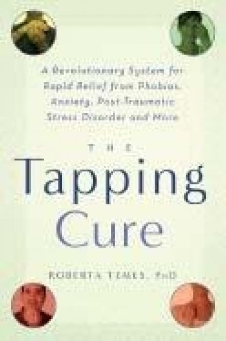 Tapping Cure : A Revolutionary System For Rapid Relief from Phobias, Anxiety, Post Traumatic Stress Disorder and More