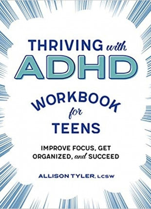 Thriving with ADHD Workbook for Teens: Improve Focus, Get Organized, and Succeed