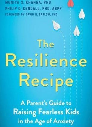 Resilience Recipe: A Parent's Guide to Raising Fearless Kids in the Age of Anxiety